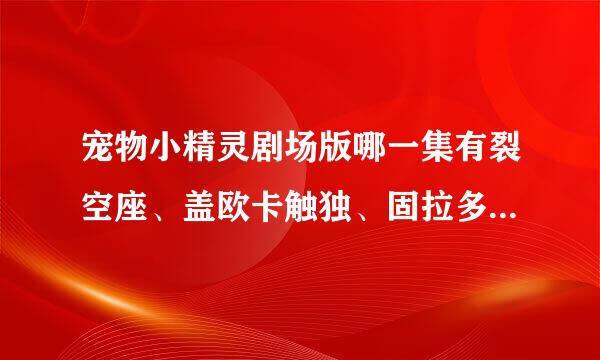 宠物小精灵剧场版哪一集有裂空座、盖欧卡触独、固拉多出现?最好是一起出现的。