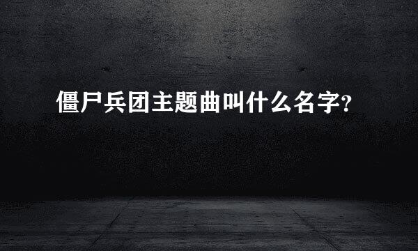 僵尸兵团主题曲叫什么名字？