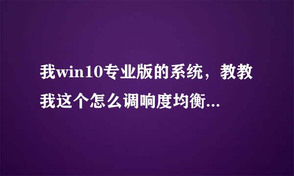 我win10专业版的系统，教教我这个怎么调响度均衡，我在网上看了，连设置界面都不一样。。。一脸懵逼