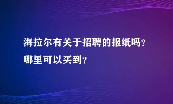 海拉尔有关于招聘的报纸吗？哪里可以买到？