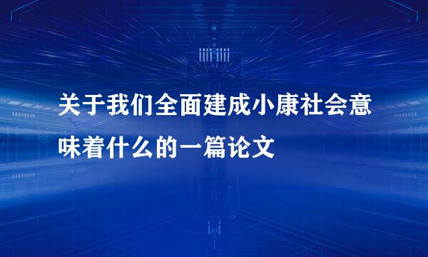 关于我们全面建成小康社会意味着什么的一篇论文