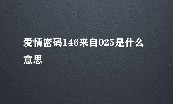 爱情密码146来自025是什么意思