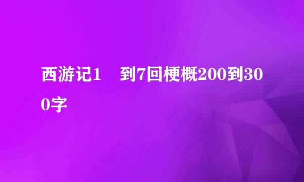 西游记1 到7回梗概200到300字