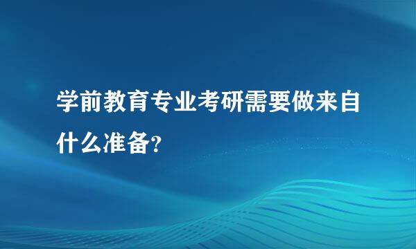 学前教育专业考研需要做来自什么准备？