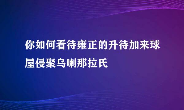 你如何看待雍正的升待加来球屋侵聚乌喇那拉氏