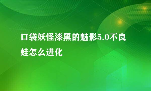 口袋妖怪漆黑的魅影5.0不良蛙怎么进化