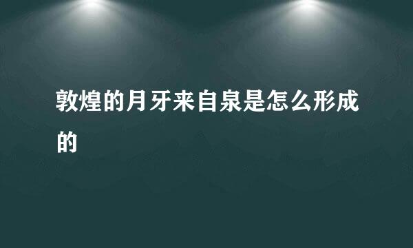 敦煌的月牙来自泉是怎么形成的