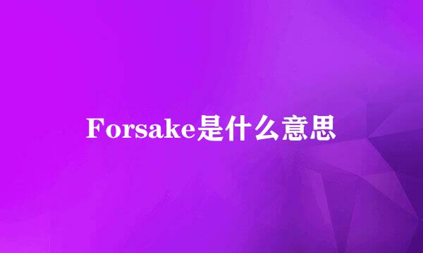 Forsake是什么意思