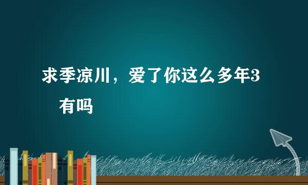 求季凉川，爱了你这么多年3 有吗