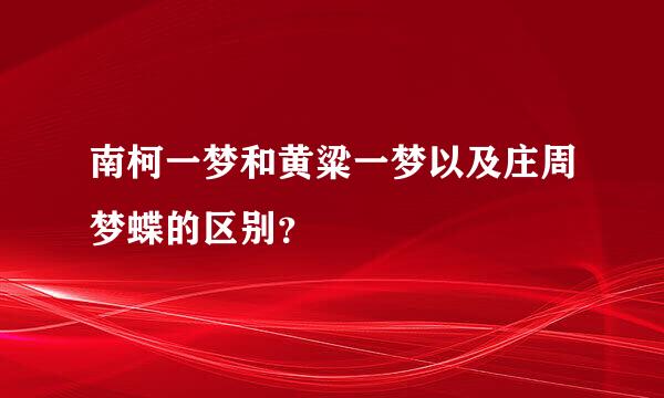 南柯一梦和黄粱一梦以及庄周梦蝶的区别？