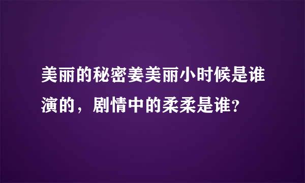 美丽的秘密姜美丽小时候是谁演的，剧情中的柔柔是谁？