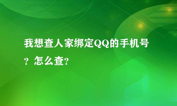 我想查人家绑定QQ的手机号？怎么查？