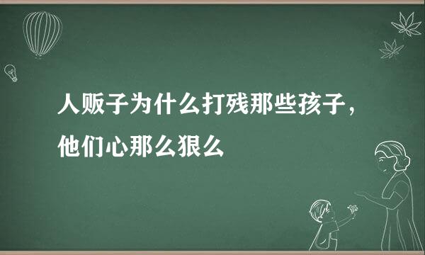 人贩子为什么打残那些孩子，他们心那么狠么