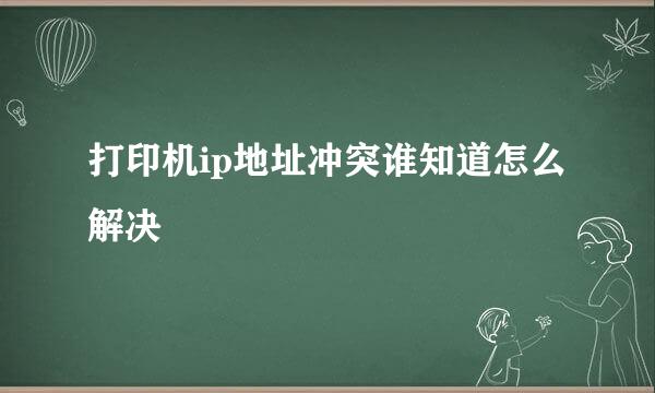 打印机ip地址冲突谁知道怎么解决