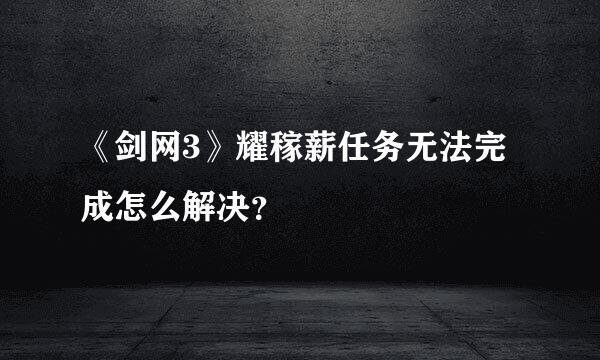 《剑网3》耀稼薪任务无法完成怎么解决？