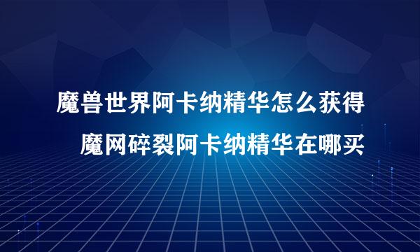 魔兽世界阿卡纳精华怎么获得 魔网碎裂阿卡纳精华在哪买