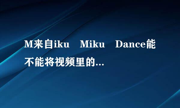 M来自iku Miku Dance能不能将视频里的动作数据提取出来？