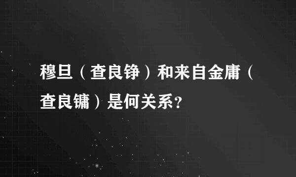 穆旦（查良铮）和来自金庸（查良镛）是何关系？