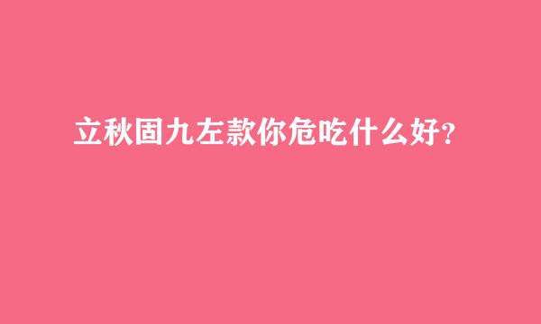 立秋固九左款你危吃什么好？