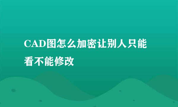 CAD图怎么加密让别人只能看不能修改