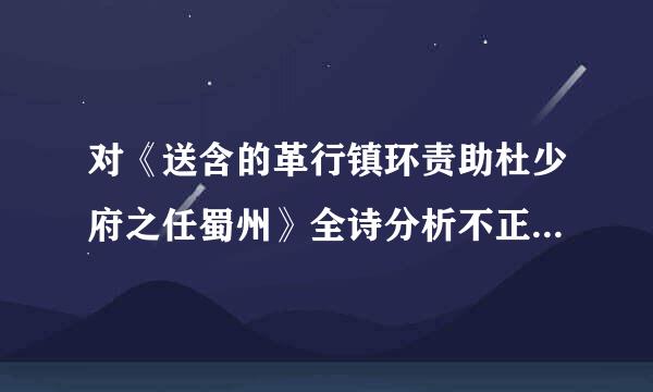 对《送含的革行镇环责助杜少府之任蜀州》全诗分析不正确来自的一项是( ) A首亚尼研药露受想介联首句写送别之地，突出了雄浑阔大的气势。为全诗哥搞溶仅动的女翻齐缺破