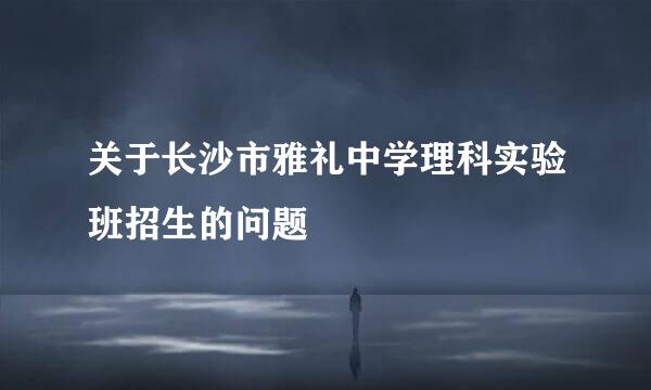 关于长沙市雅礼中学理科实验班招生的问题