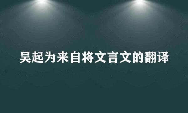 吴起为来自将文言文的翻译