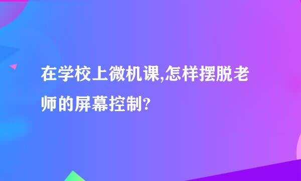 在学校上微机课,怎样摆脱老师的屏幕控制?