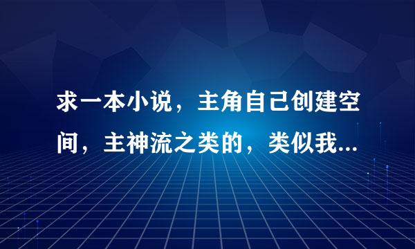 求一本小说，主角自己创建空间，主神流之类的，类似我的主神游戏