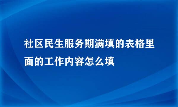 社区民生服务期满填的表格里面的工作内容怎么填