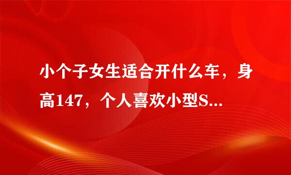 小个子女生适合开什么车，身高147，个人喜欢小型SUV，视野高一点的，车身两厢，最好黑色，求大师指导！