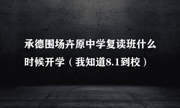 承德围场卉原中学复读班什么时候开学（我知道8.1到校）