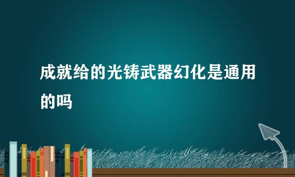 成就给的光铸武器幻化是通用的吗