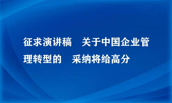 征求演讲稿 关于中国企业管理转型的 采纳将给高分