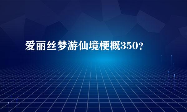 爱丽丝梦游仙境梗概350？