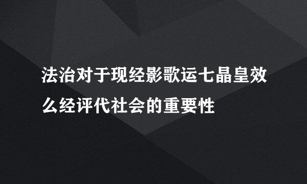 法治对于现经影歌运七晶皇效么经评代社会的重要性