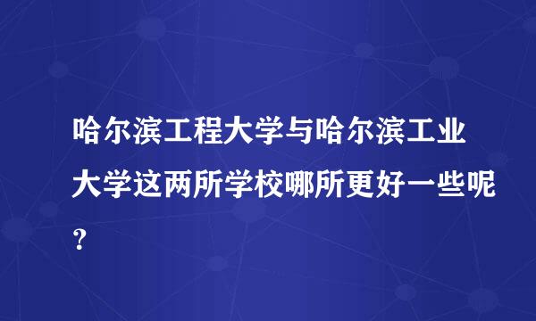 哈尔滨工程大学与哈尔滨工业大学这两所学校哪所更好一些呢？