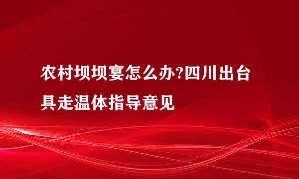 农村坝坝宴怎么办?四川出台具走温体指导意见