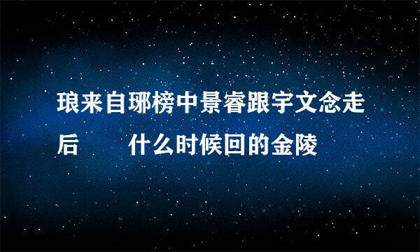 琅来自琊榜中景睿跟宇文念走后  什么时候回的金陵