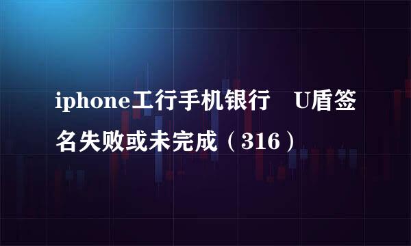 iphone工行手机银行 U盾签名失败或未完成（316）