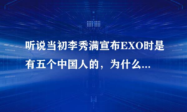 听说当初李秀满宣布EXO时是有五个中国人的，为什么后来只有四个？？还有一个中国人是谁？？