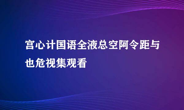 宫心计国语全液总空阿令距与也危视集观看