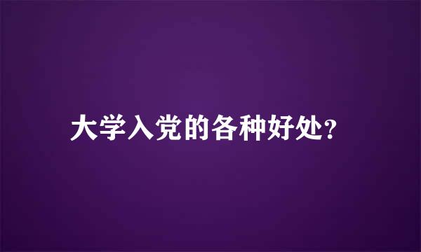 大学入党的各种好处？