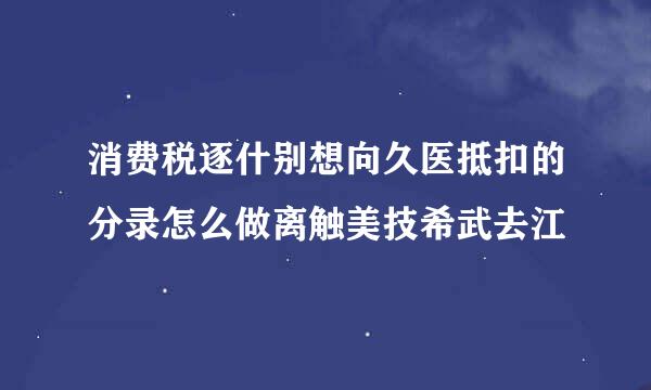 消费税逐什别想向久医抵扣的分录怎么做离触美技希武去江