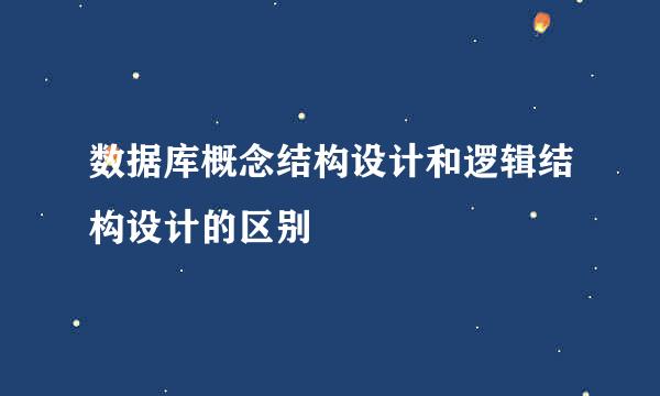 数据库概念结构设计和逻辑结构设计的区别