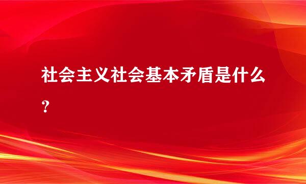 社会主义社会基本矛盾是什么？