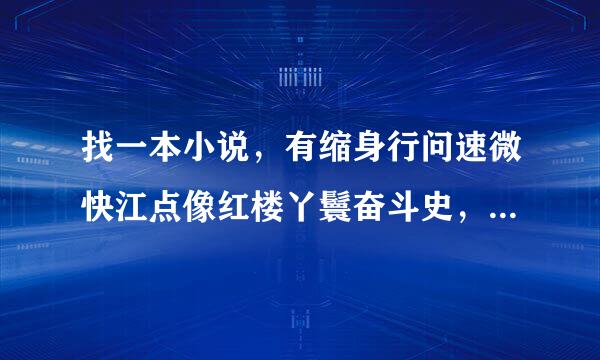 找一本小说，有缩身行问速微快江点像红楼丫鬟奋斗史，但是我记得好像已经完结了的，也