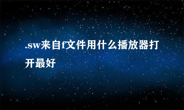 .sw来自f文件用什么播放器打开最好