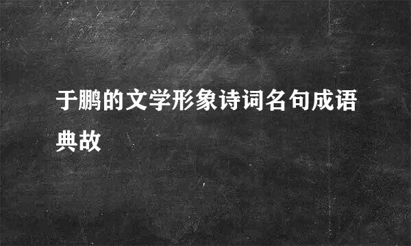 于鹏的文学形象诗词名句成语典故