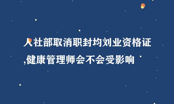 人社部取消职封均刘业资格证,健康管理师会不会受影响